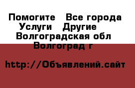 Помогите - Все города Услуги » Другие   . Волгоградская обл.,Волгоград г.